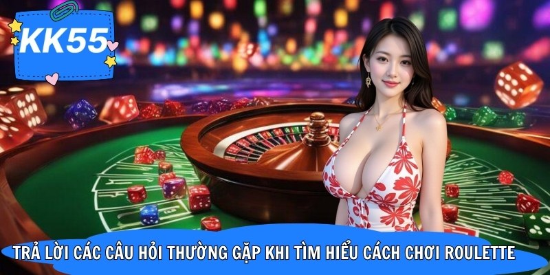 Trả lời các câu hỏi thường gặp khi tìm hiểu cách chơi roulette